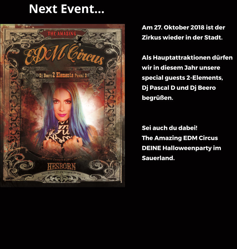 Next Event… Am 27. Oktober 2018 ist der Zirkus wieder in der Stadt.  Als Hauptattraktionen dürfen wir in diesem Jahr unsere special guests 2-Elements, Dj Pascal D und Dj Beero begrüßen.   Sei auch du dabei! The Amazing EDM Circus DEINE Halloweenparty im Sauerland.